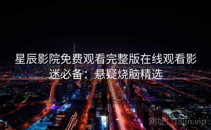 星辰影院免费观看完整版在线观看影迷必备：悬疑烧脑精选