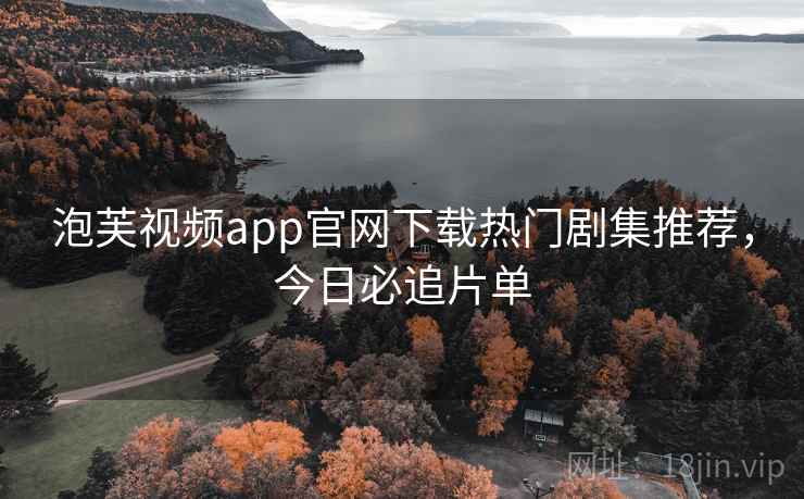 泡芙视频app官网下载热门剧集推荐，今日必追片单