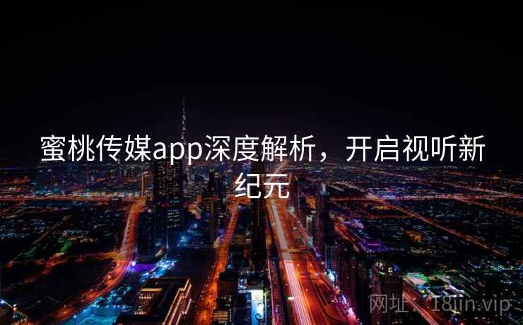 蜜桃传媒app深度解析，开启视听新纪元