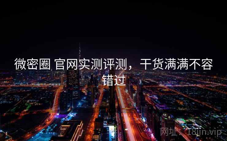 微密圈 官网实测评测,干货满满不容错过 微密圈 官网实测评测,干货满满不容错过