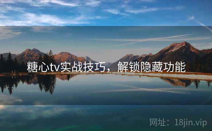 糖心tv实战技巧，解锁隐藏功能