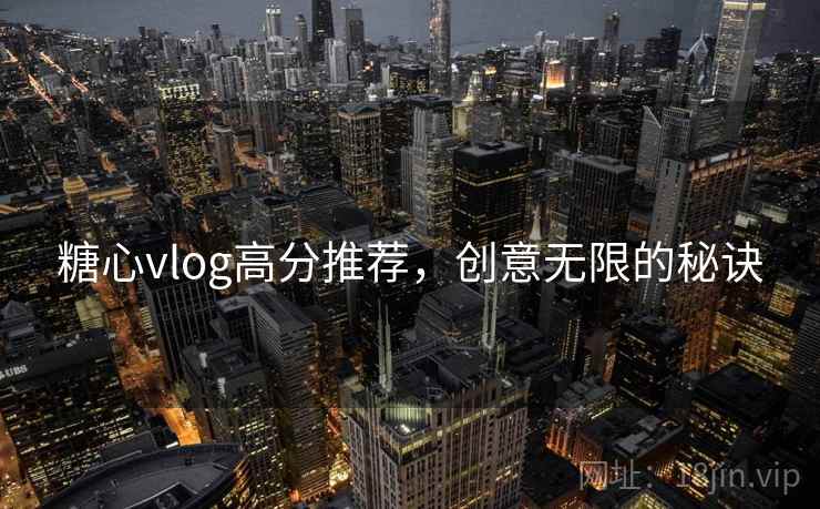 糖心vlog高分推荐，创意无限的秘诀