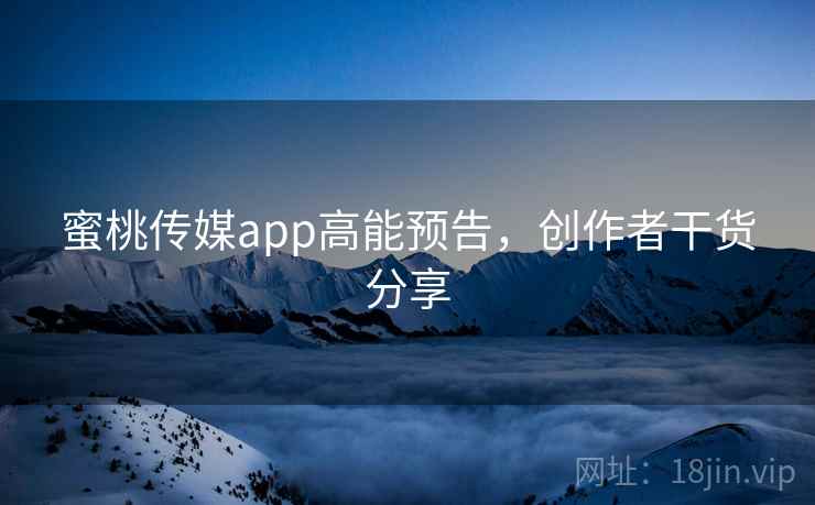 蜜桃传媒app高能预告，创作者干货分享