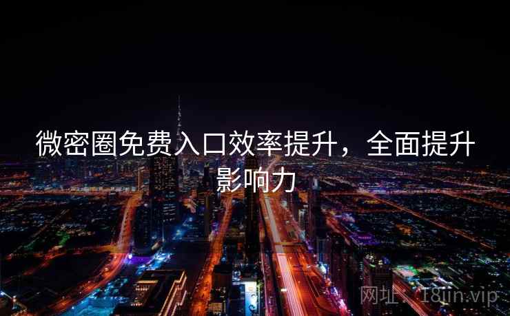 微密圈免费入口效率提升，全面提升影响力