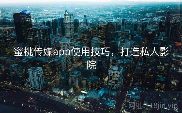 蜜桃传媒app使用技巧，打造私人影院