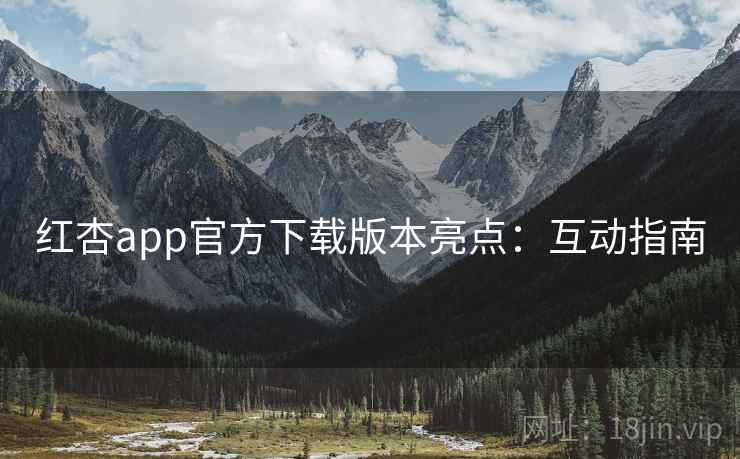 红杏app官方下载版本亮点：互动指南