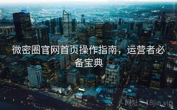 微密圈官网首页操作指南，运营者必备宝典
