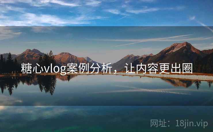糖心vlog案例分析，让内容更出圈