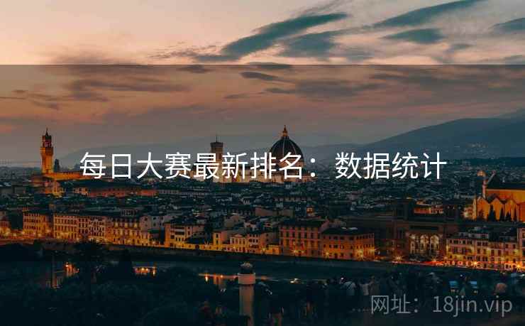 每日大赛最新排名:数据统计 每日大赛最新排名:数据统计