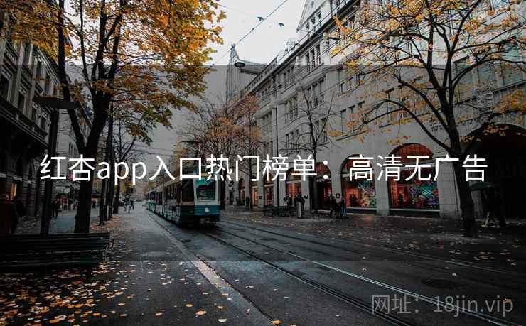 红杏app入口热门榜单：高清无广告