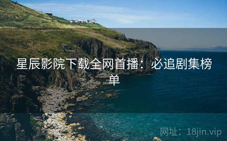 星辰影院下载全网首播：必追剧集榜单