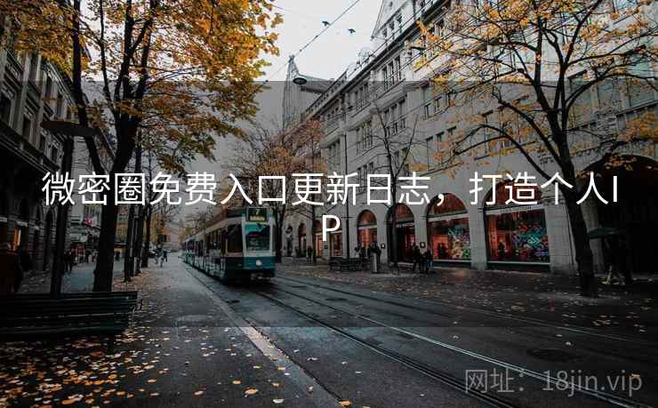 微密圈免费入口更新日志,打造个人IP 微密圈免费入口更新日志,打造个人IP