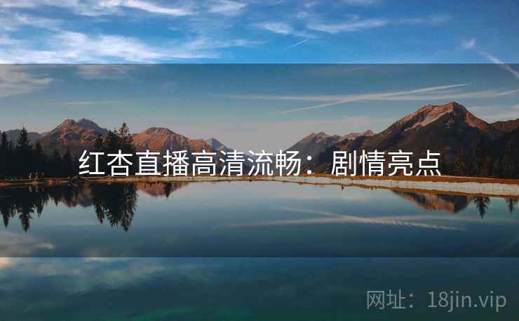 红杏直播高清流畅：剧情亮点